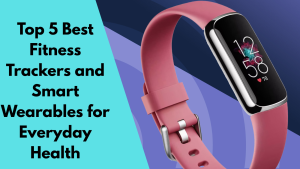 Read more about the article Top 5 Best Fitness Trackers and Smart Wearables for Everyday Health